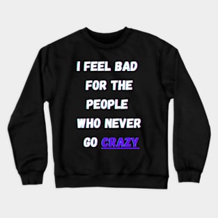 i feel bad for the people who never go crazy Crewneck Sweatshirt